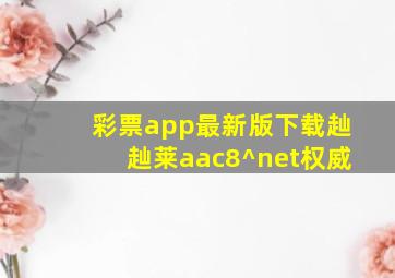 彩票app最新版下载赸赸莱aac8^net权威